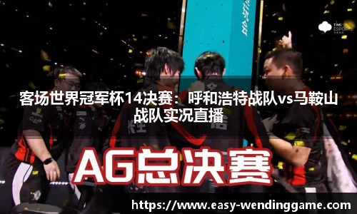 客场世界冠军杯14决赛：呼和浩特战队vs马鞍山战队实况直播