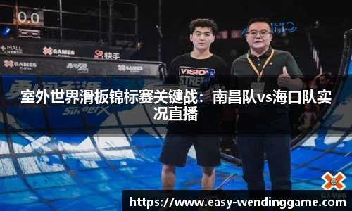 室外世界滑板锦标赛关键战：南昌队vs海口队实况直播