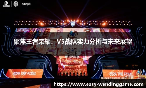 聚焦王者荣耀：V5战队实力分析与未来展望