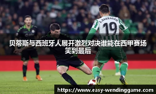 贝蒂斯与西班牙人展开激烈对决谁能在西甲赛场笑到最后