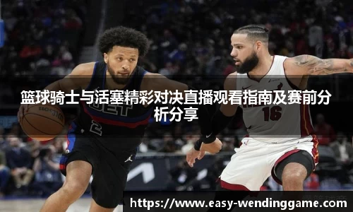 篮球骑士与活塞精彩对决直播观看指南及赛前分析分享